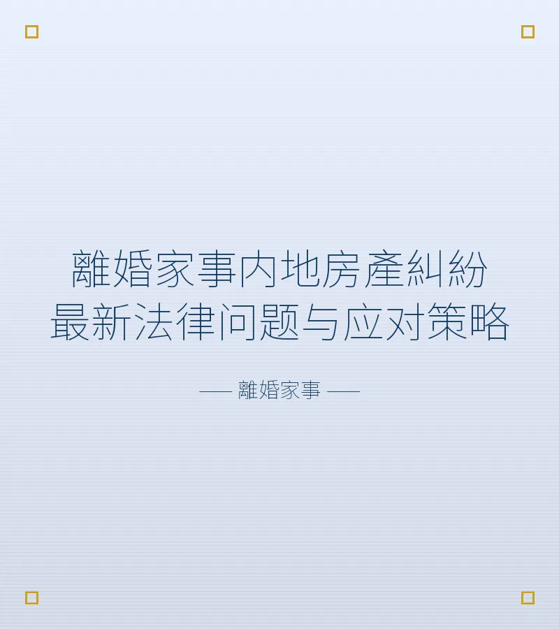 離婚家事內地房產糾紛最新法律問題與應對策略