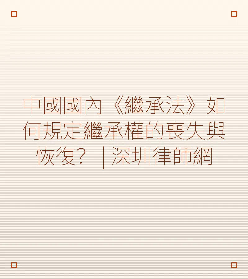 中國國內《繼承法》如何規定繼承權的喪失與恢復？ | 深圳律師網