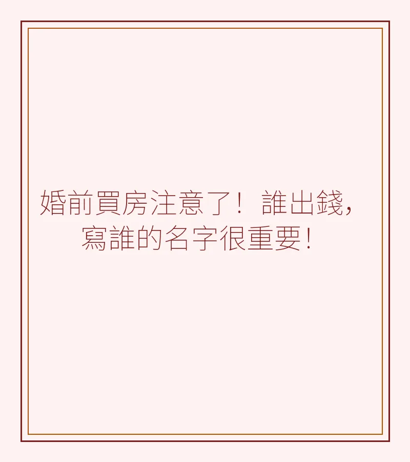 婚前買房注意了！誰出錢，寫誰的名字很重要！