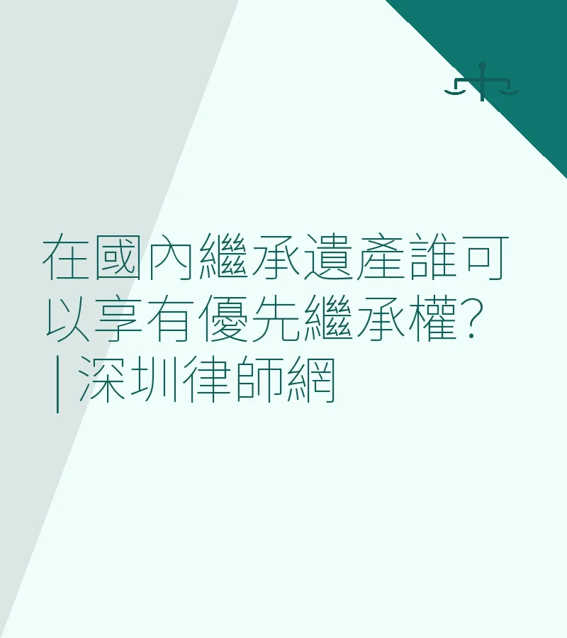 在國內繼承遺產誰可以享有優先繼承權？ | 深圳律師網