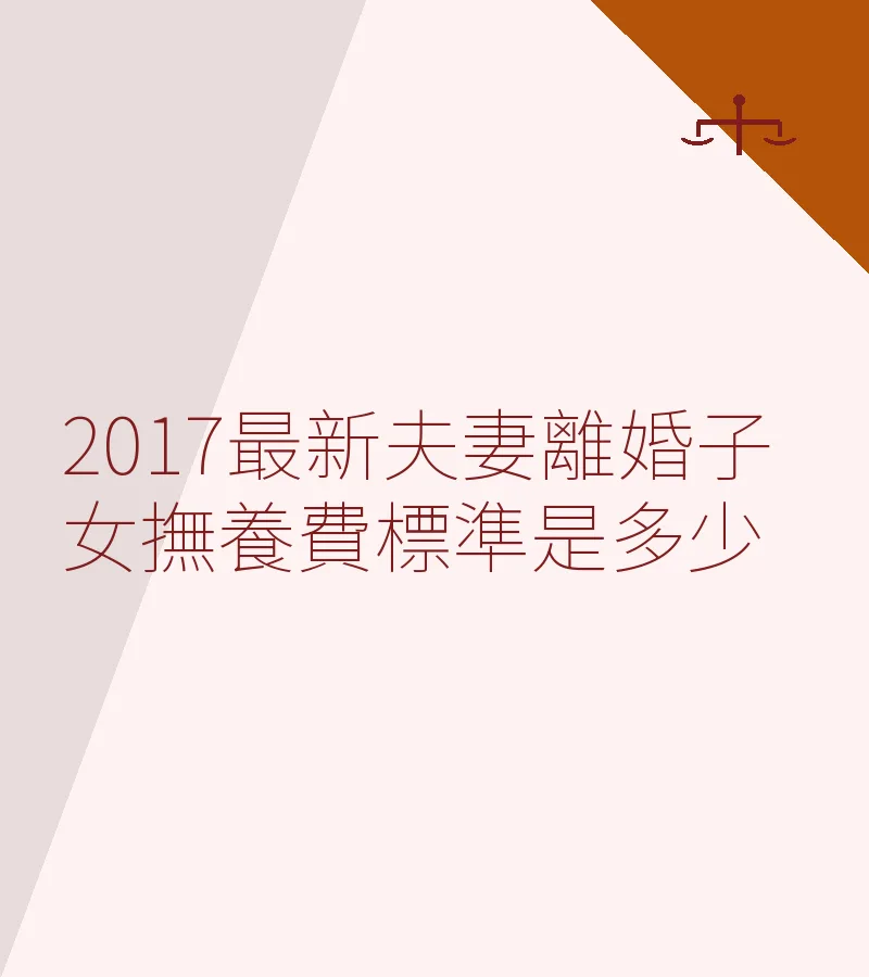2017最新夫妻離婚子女撫養費標準是多少