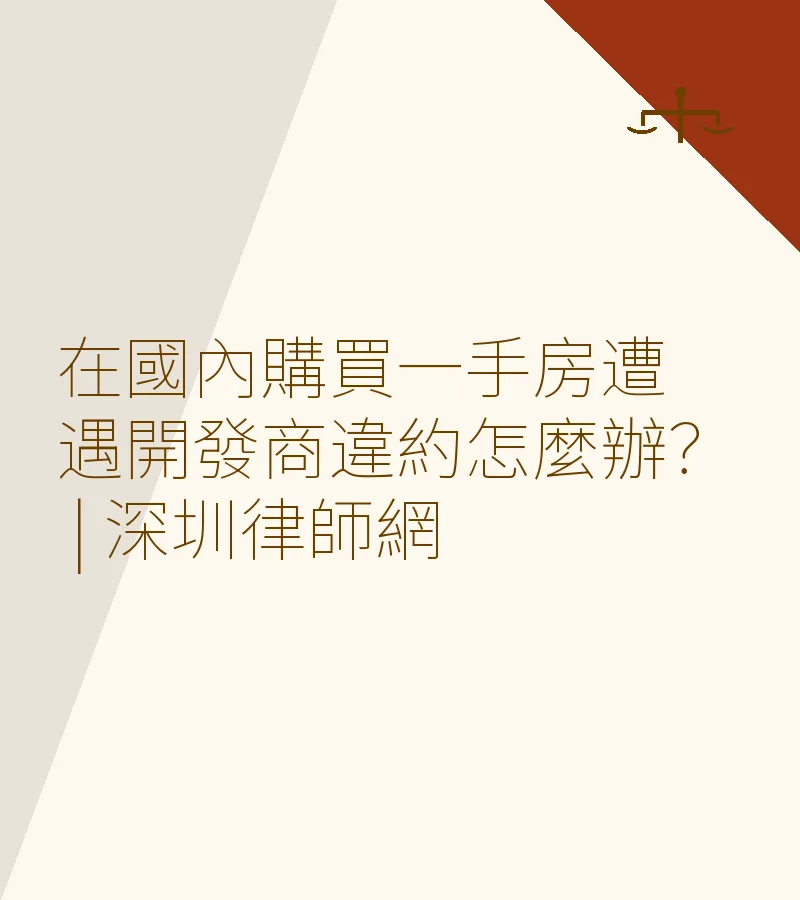 在國內購買一手房遭遇開發商違約怎麼辦？ | 深圳律師網
