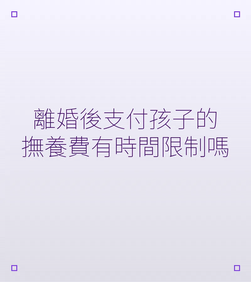離婚後支付孩子的撫養費有時間限制嗎