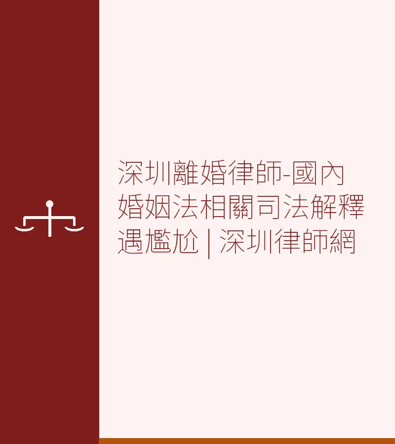 深圳離婚律師-國內婚姻法相關司法解釋遇尷尬 | 深圳律師網