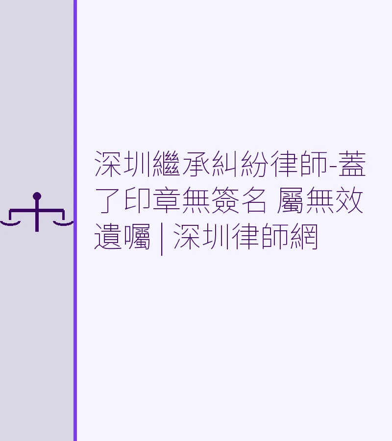 深圳繼承糾紛律師-蓋了印章無簽名 屬無效遺囑 | 深圳律師網