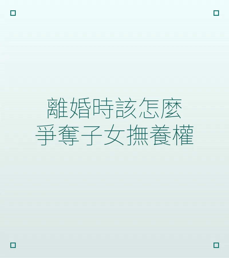 離婚時該怎麼爭奪子女撫養權
