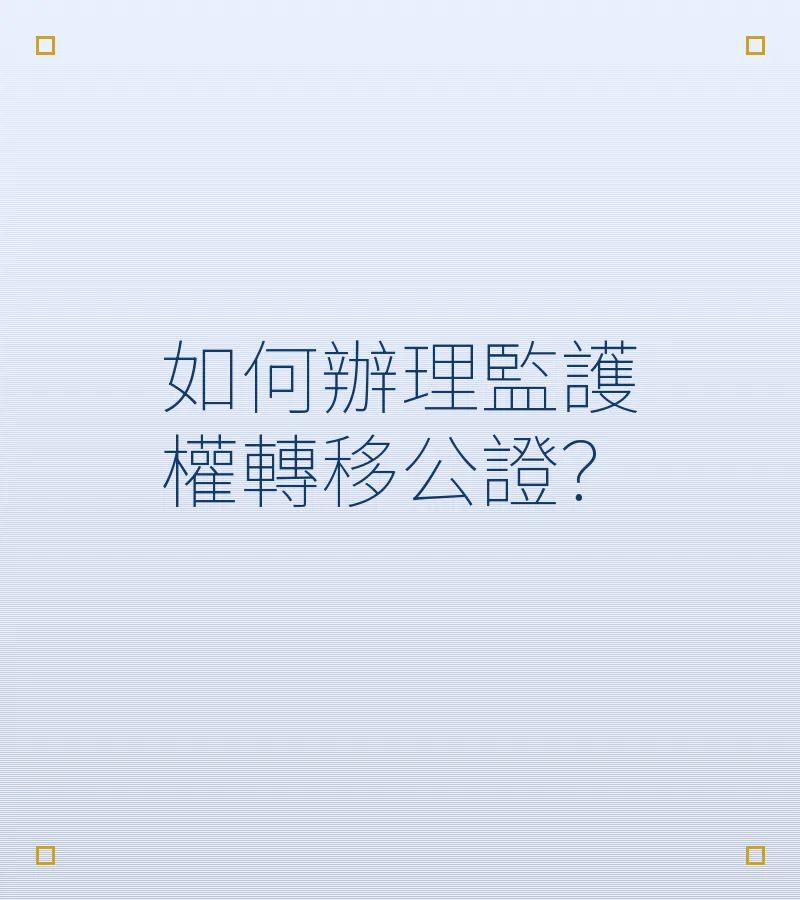 如何辦理監護權轉移公證？