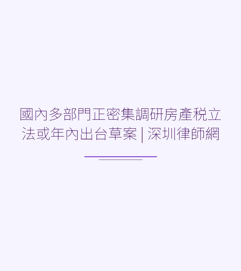 國內多部門正密集調研房產税立法或年內出台草案 | 深圳律師網