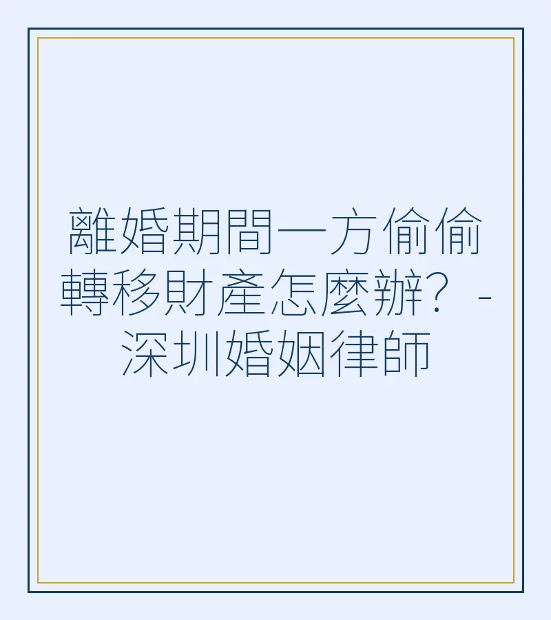 離婚期間一方偷偷轉移財產怎麼辦？-深圳婚姻律師