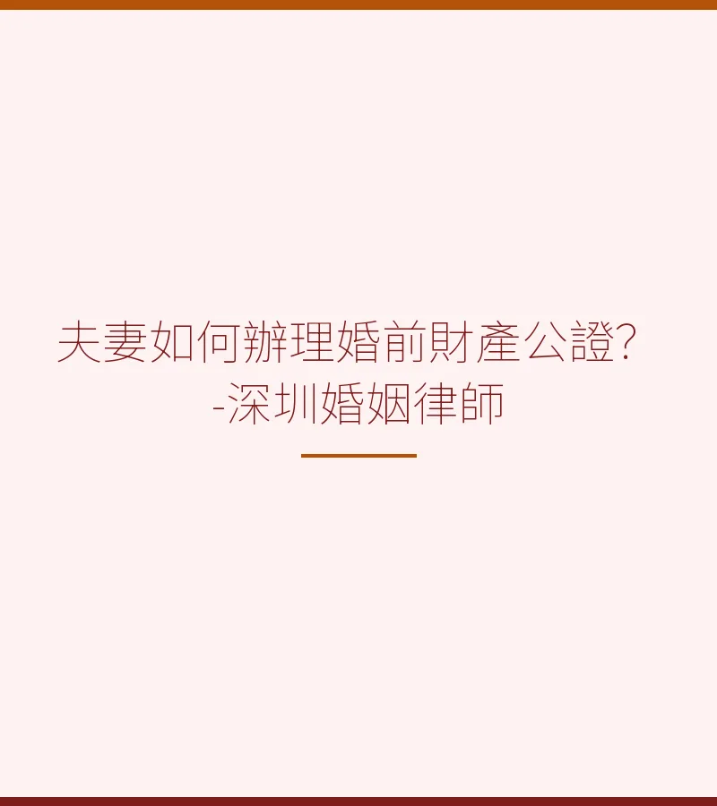 夫妻如何辦理婚前財產公證？-深圳婚姻律師