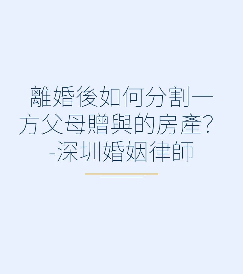離婚後如何分割一方父母贈與的房產？-深圳婚姻律師