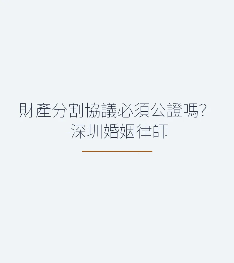 財產分割協議必須公證嗎？-深圳婚姻律師