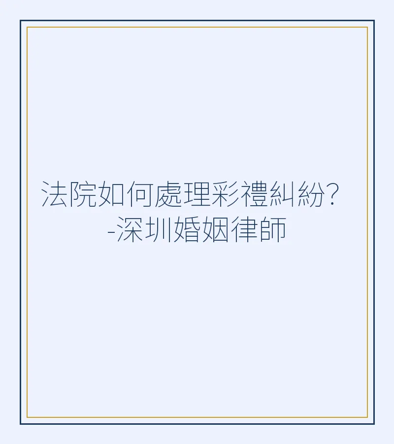 法院如何處理彩禮糾紛？-深圳婚姻律師