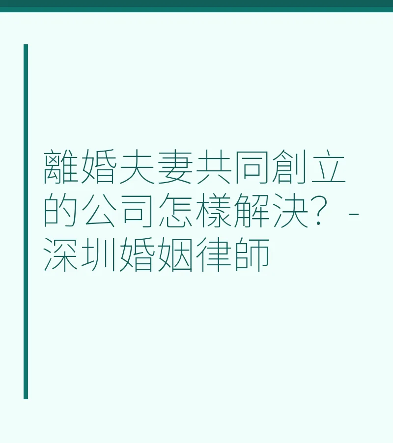 離婚夫妻共同創立的公司怎樣解決？-深圳婚姻律師
