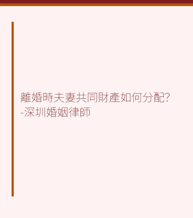 離婚時夫妻共同財產如何分配？-深圳婚姻律師為您詳解