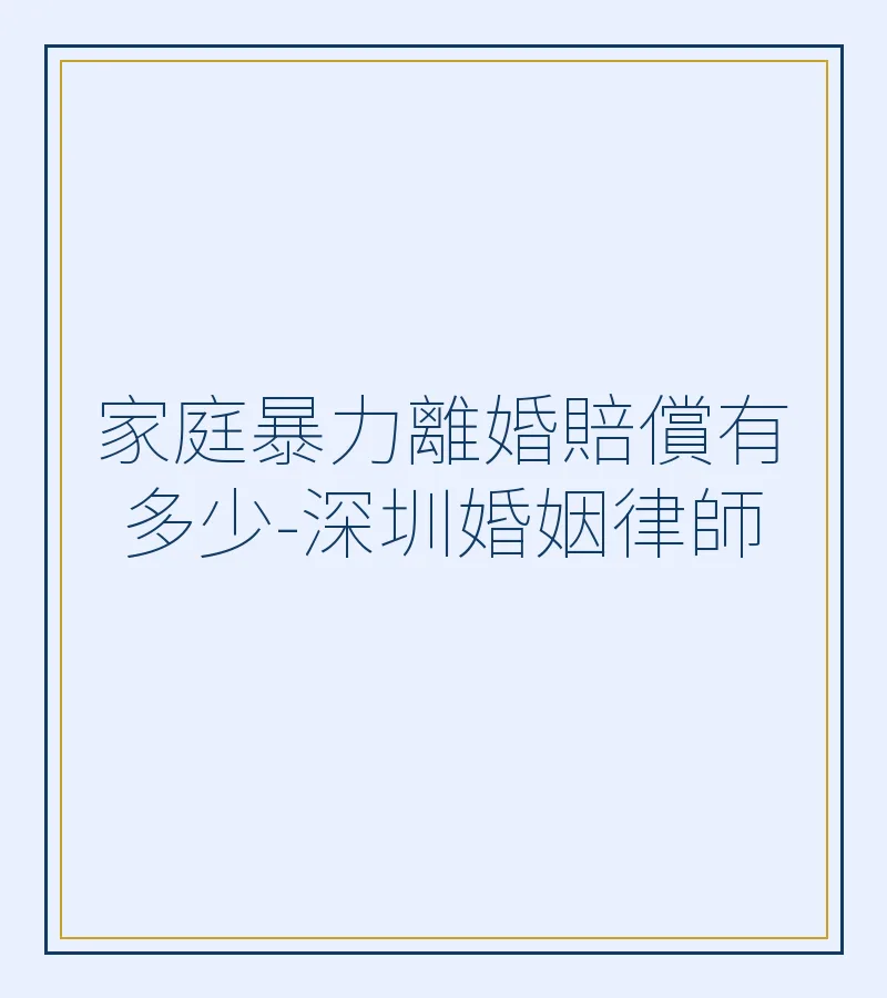 家庭暴力離婚賠償有多少-深圳婚姻律師