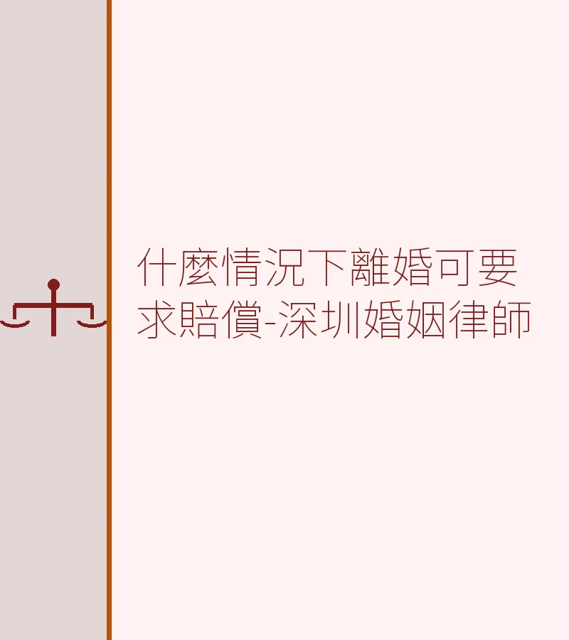 什麼情況下離婚可要求賠償？深圳婚姻律師全面解析離婚損害賠償
