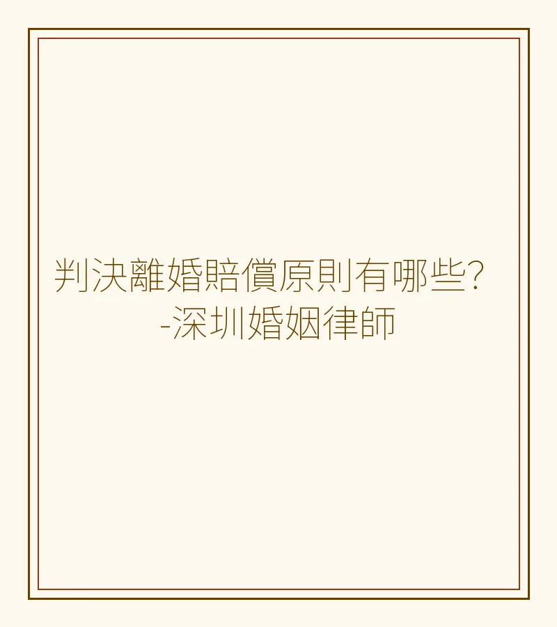 判決離婚賠償原則有哪些？深圳離婚律師完整解析