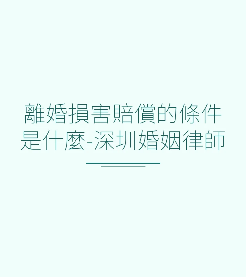 離婚損害賠償的條件是什麼？深圳婚姻律師詳解法律規定與實務要點