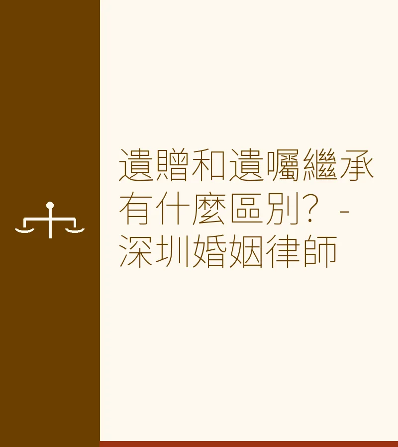 遺贈和遺囑繼承有什麼區別？-深圳婚姻律師