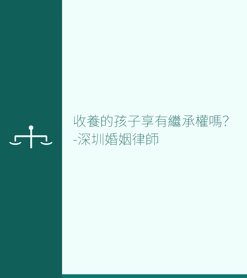 收養的孩子享有繼承權嗎？深圳離婚律師詳解養子女繼承法律問題