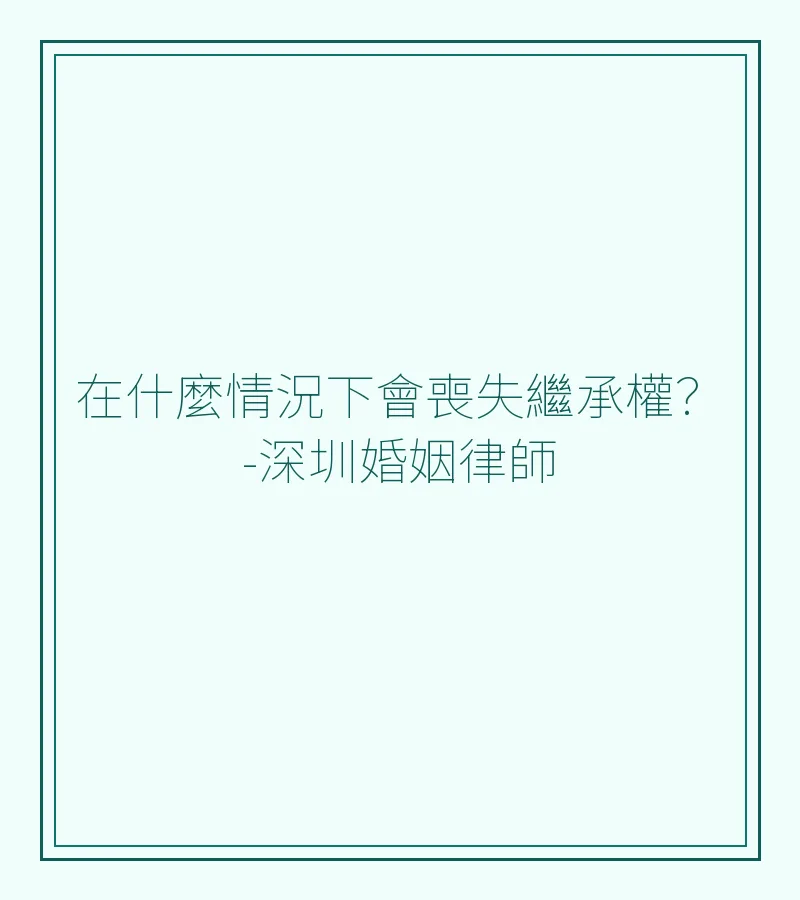 在什麼情況下會喪失繼承權？-深圳婚姻律師詳解