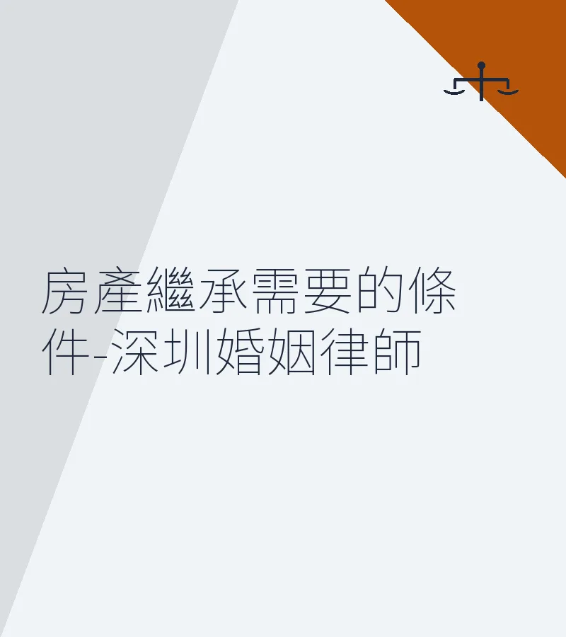 房產繼承需要的條件 | 深圳婚姻律師詳解