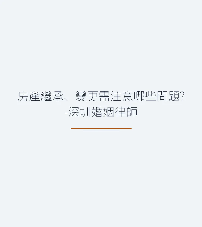 房產繼承與變更全解析：深圳律師詳解流程與注意事項