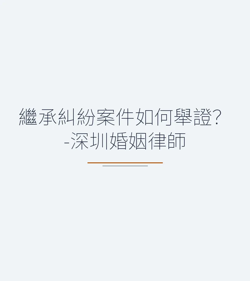 繼承糾紛案件如何舉證？-深圳婚姻律師
