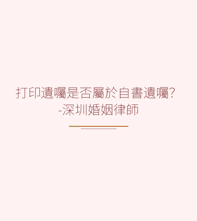 打印遺囑是否屬於自書遺囑？-深圳婚姻律師解析