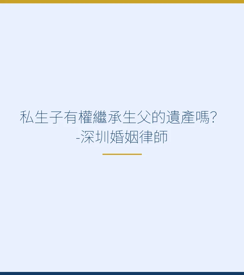 私生子有權繼承生父的遺產嗎？——深圳婚姻律師詳解