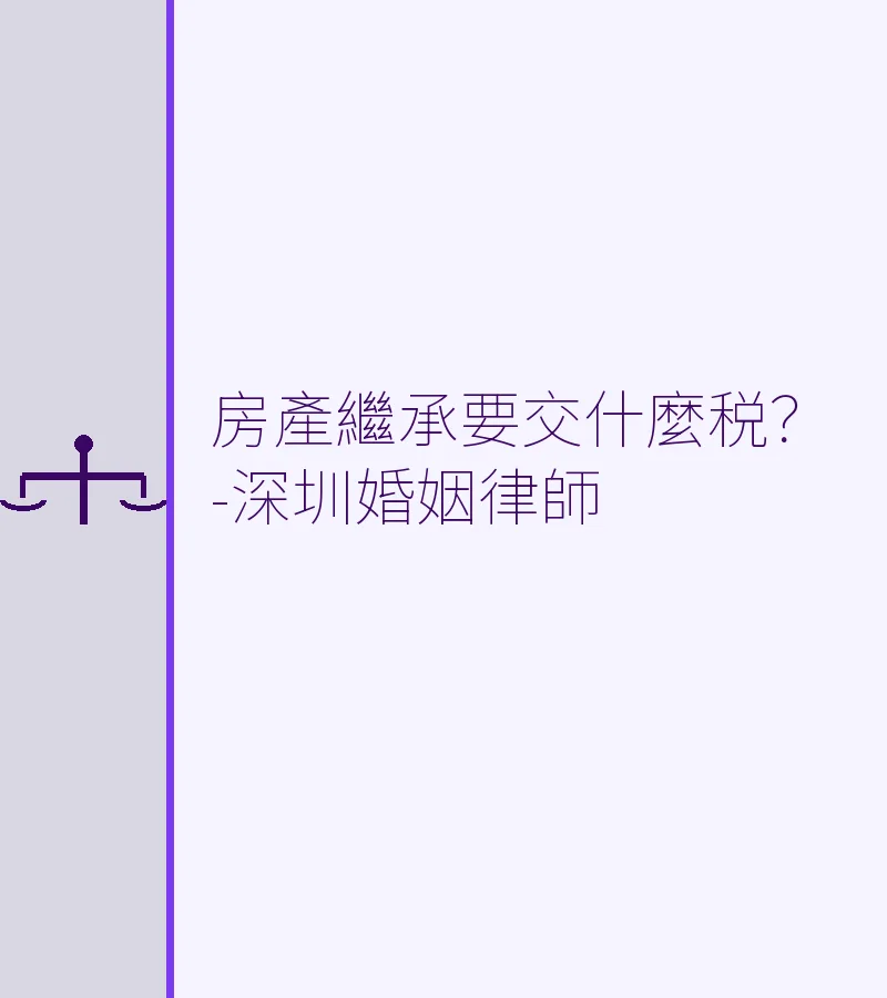 房產繼承要交什麼税？2025最新税費清單與過户流程（深圳/香港/廣州/東莞/佛山）