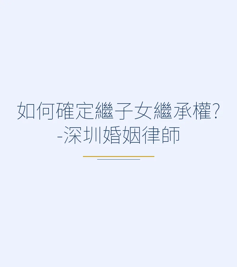 繼子女繼承權的確定標準與實務分析｜深圳離婚律師