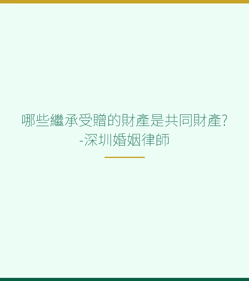哪些繼承受贈的財產是夫妻共同財產？-深圳離婚律師詳解