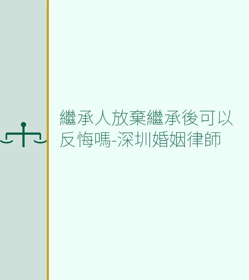 繼承人放棄繼承後可以反悔嗎？深圳律師詳解法律規則