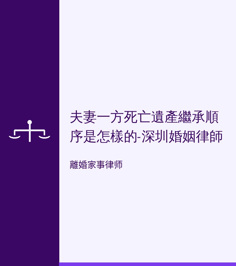 夫妻一方死亡遺產繼承順序是怎樣的-深圳婚姻律師