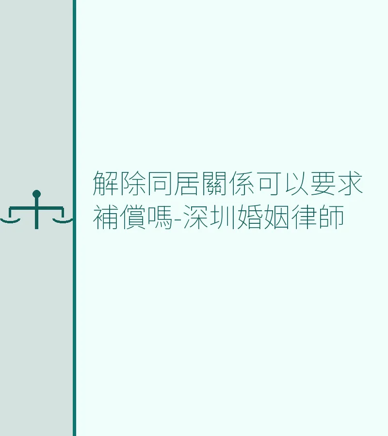 解除同居關係可以要求補償嗎-深圳婚姻律師