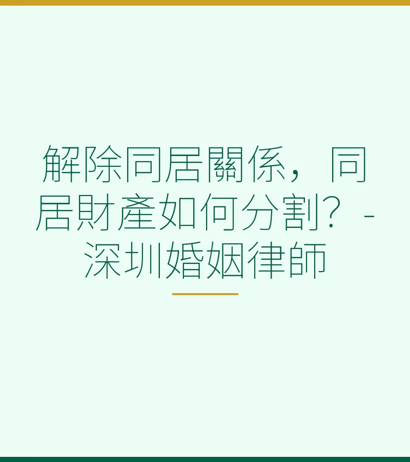 解除同居關係，同居財產如何分割？-深圳婚姻律師