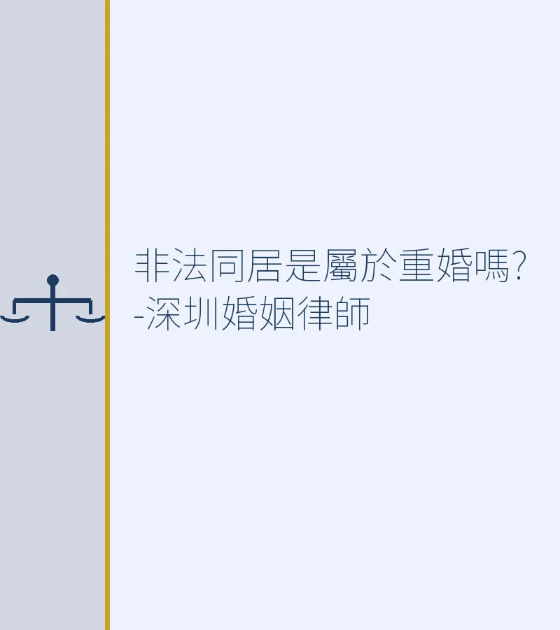非法同居屬於重婚嗎？深圳離婚律師詳解區別與法律規定