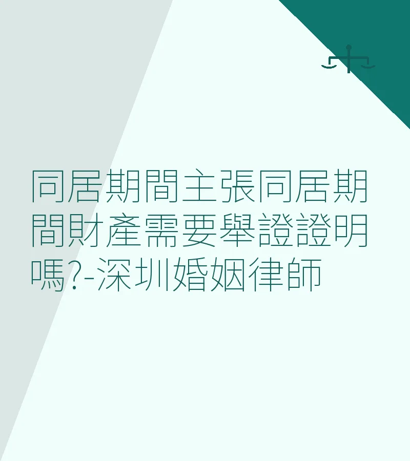 同居期間財產糾紛如何舉證？深圳離婚律師詳解財產分割與證據規則