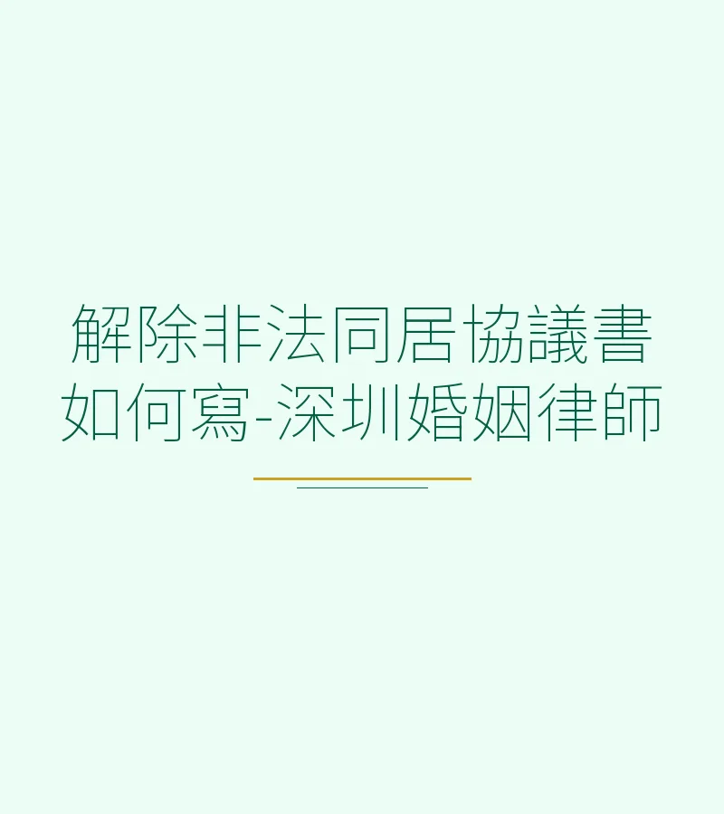 解除非法同居協議書如何寫？深圳婚姻律師完整指南