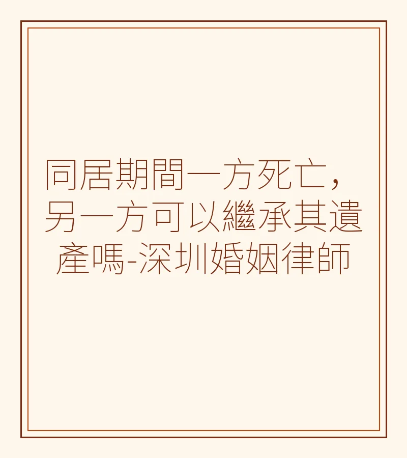 同居期間一方死亡，另一方能否繼承遺產？深圳離婚律師詳解