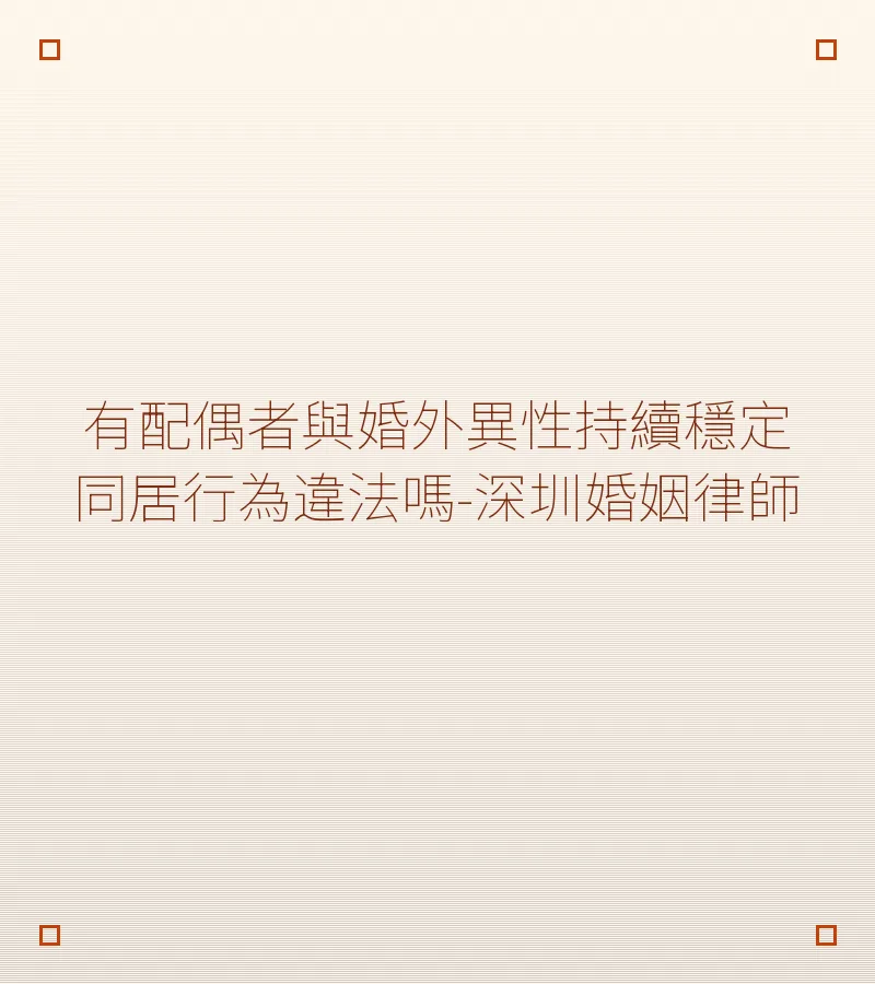有配偶者與婚外異性持續穩定同居，違法嗎？深圳離婚律師解析