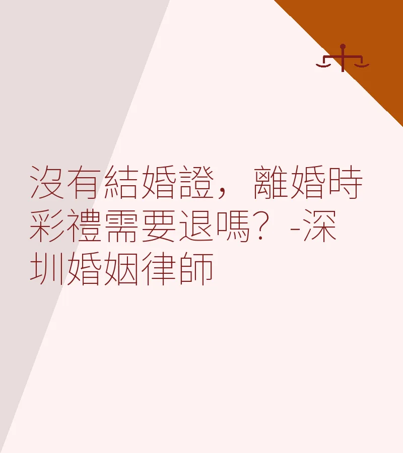 沒有結婚證，離婚時彩禮需要退嗎？-深圳婚姻律師
