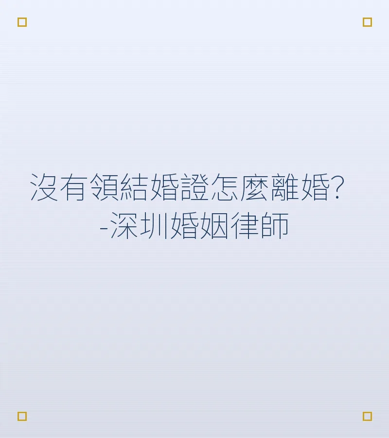 沒有領結婚證怎麼離婚？-深圳婚姻律師