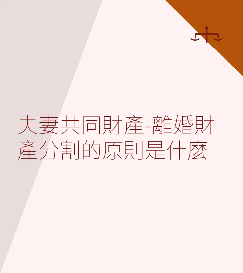 夫妻共同財產-離婚財產分割的原則是什麼