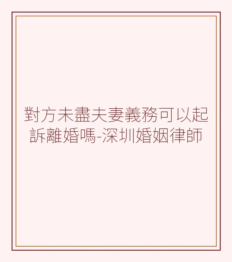 對方未盡夫妻義務可以起訴離婚嗎-深圳婚姻律師