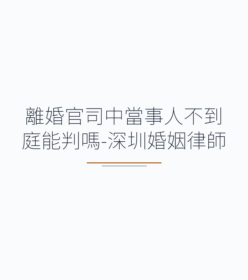 離婚官司中當事人不到庭能判嗎-深圳婚姻律師