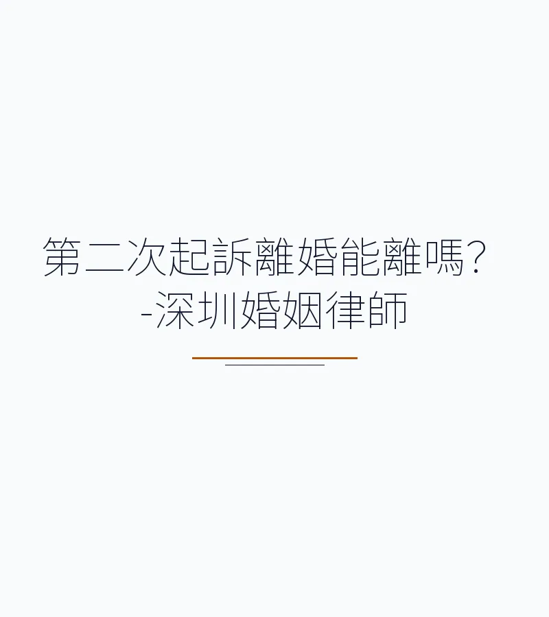 第二次起訴離婚能離嗎？-深圳婚姻律師