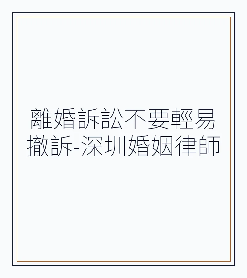 離婚訴訟不要輕易撤訴-深圳婚姻律師